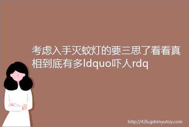 考虑入手灭蚊灯的要三思了看看真相到底有多ldquo吓人rdquo