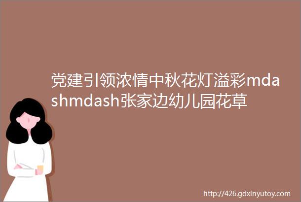 党建引领浓情中秋花灯溢彩mdashmdash张家边幼儿园花草纸灯笼制作活动