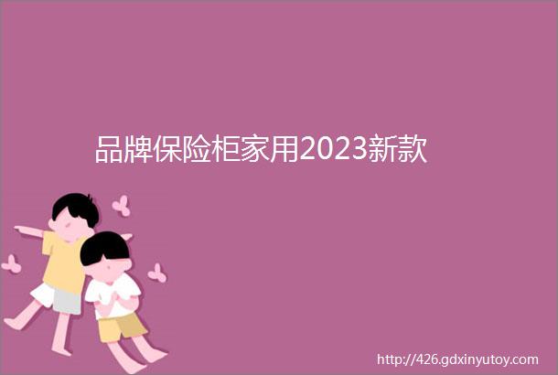 品牌保险柜家用2023新款