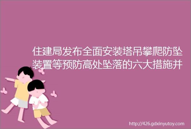 住建局发布全面安装塔吊攀爬防坠装置等预防高处坠落的六大措施并于即日起执行