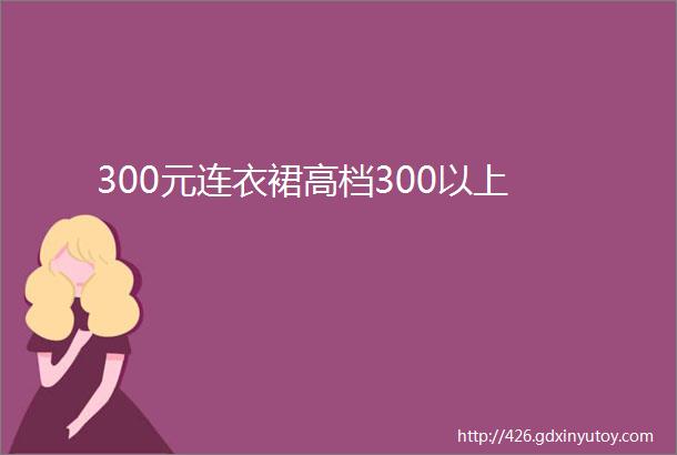 300元连衣裙高档300以上