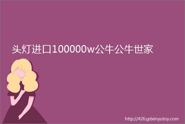 头灯进口100000w公牛公牛世家