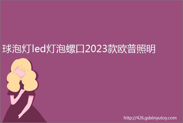 球泡灯led灯泡螺口2023款欧普照明