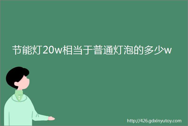 节能灯20w相当于普通灯泡的多少w