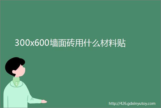 300x600墙面砖用什么材料贴