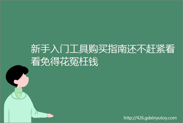 新手入门工具购买指南还不赶紧看看免得花冤枉钱