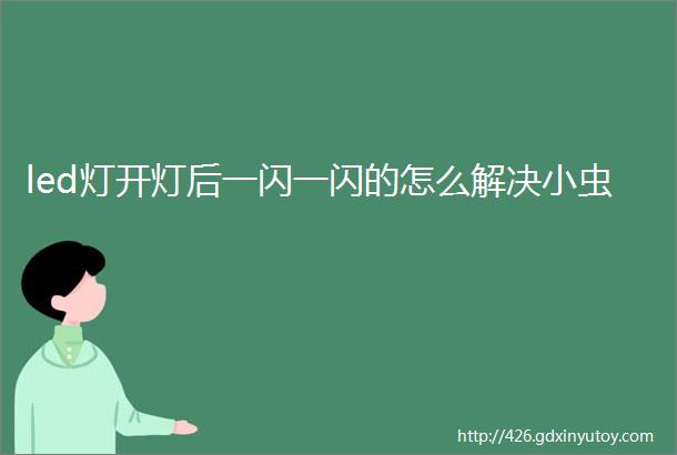 led灯开灯后一闪一闪的怎么解决小虫