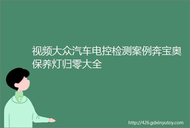 视频大众汽车电控检测案例奔宝奥保养灯归零大全