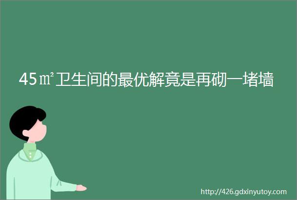 45㎡卫生间的最优解竟是再砌一堵墙