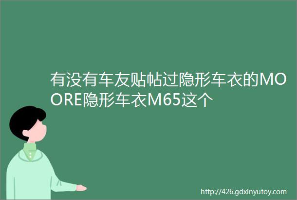 有没有车友贴帖过隐形车衣的MOORE隐形车衣M65这个