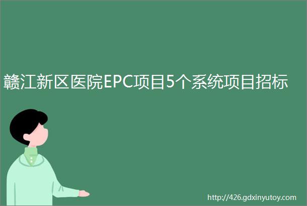 赣江新区医院EPC项目5个系统项目招标