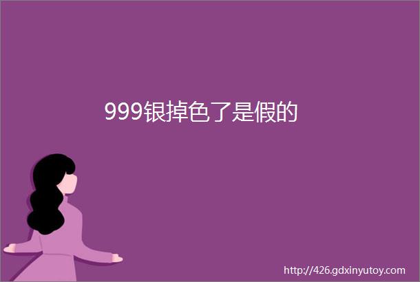 999银掉色了是假的