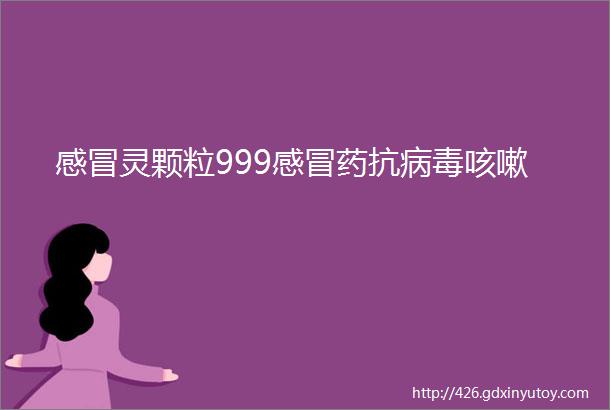 感冒灵颗粒999感冒药抗病毒咳嗽