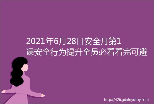 2021年6月28日安全月第1课安全行为提升全员必看看完可避免99的事故