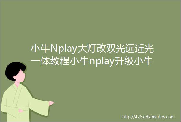 小牛Nplay大灯改双光远近光一体教程小牛nplay升级小牛