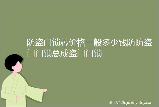 防盗门锁芯价格一般多少钱防防盗门门锁总成盗门门锁