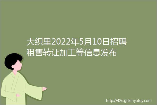 大织里2022年5月10日招聘租售转让加工等信息发布