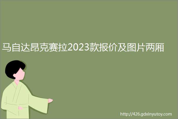 马自达昂克赛拉2023款报价及图片两厢