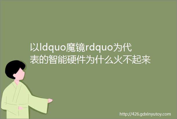 以ldquo魔镜rdquo为代表的智能硬件为什么火不起来