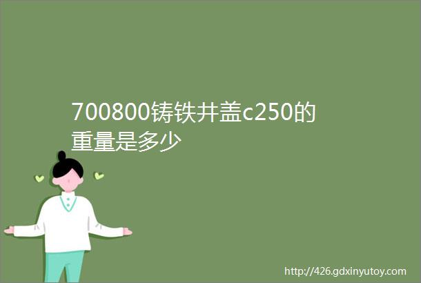 700800铸铁井盖c250的重量是多少