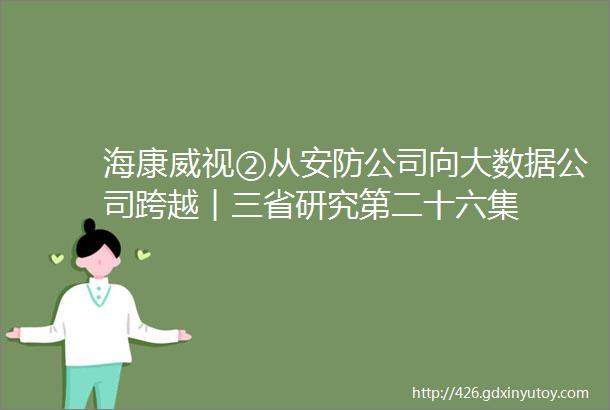 海康威视②从安防公司向大数据公司跨越︱三省研究第二十六集