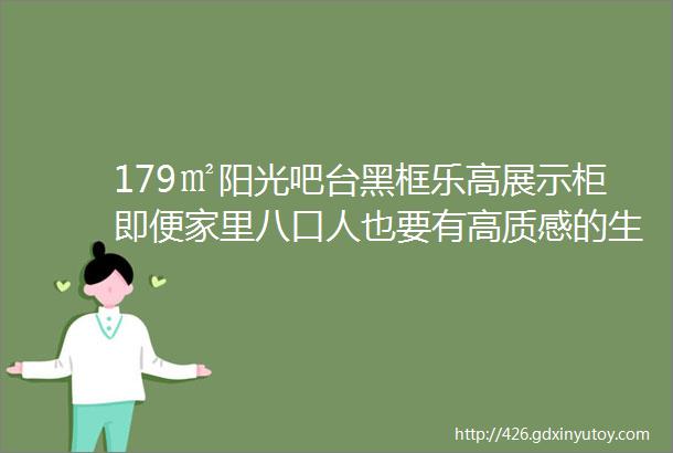 179㎡阳光吧台黑框乐高展示柜即便家里八口人也要有高质感的生活