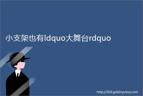 小支架也有ldquo大舞台rdquo