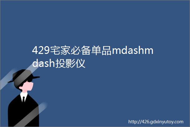 429宅家必备单品mdashmdash投影仪