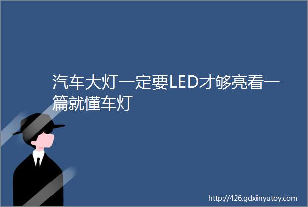 汽车大灯一定要LED才够亮看一篇就懂车灯