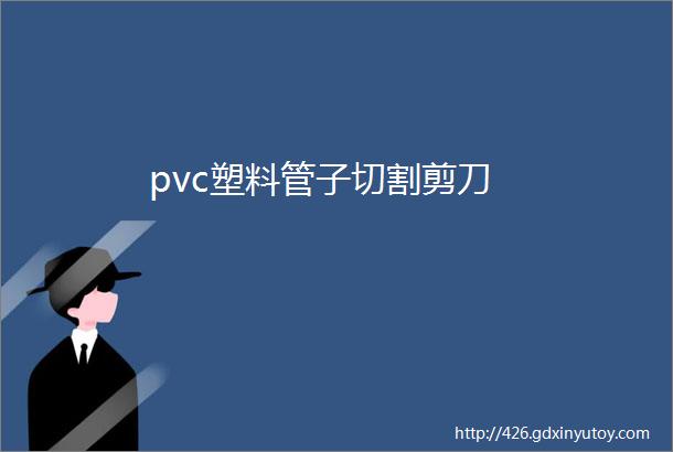 pvc塑料管子切割剪刀