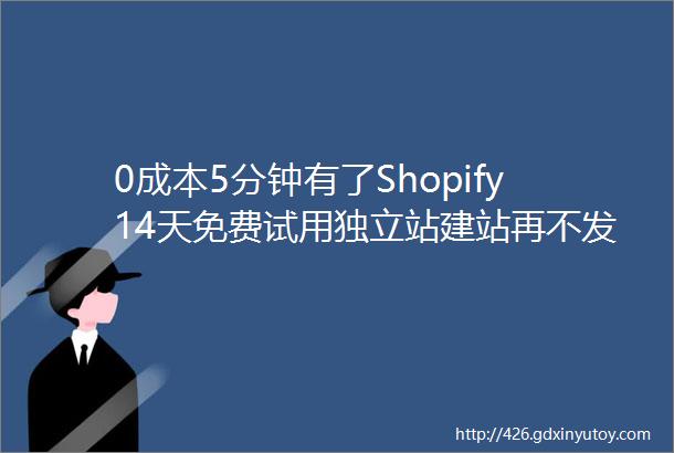 0成本5分钟有了Shopify14天免费试用独立站建站再不发愁