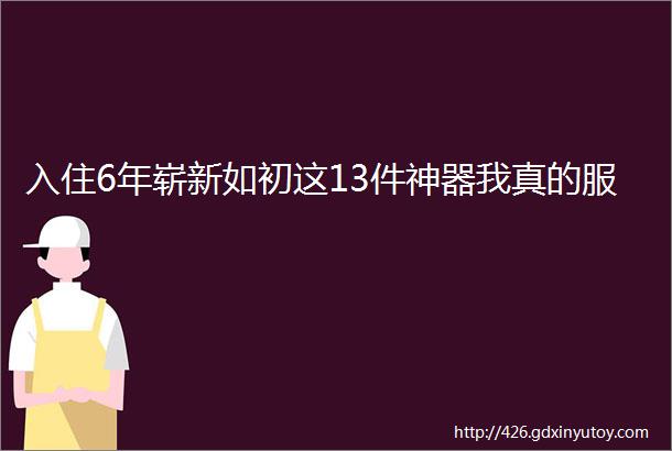 入住6年崭新如初这13件神器我真的服