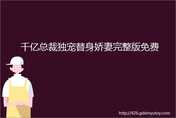 千亿总裁独宠替身娇妻完整版免费