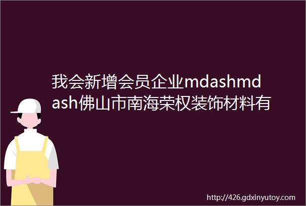 我会新增会员企业mdashmdash佛山市南海荣权装饰材料有限公司海南分公司