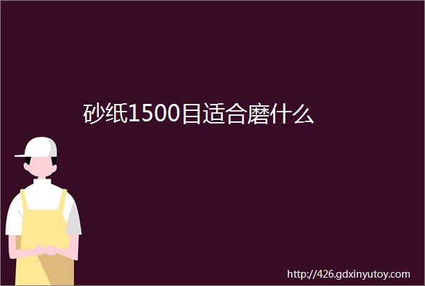 砂纸1500目适合磨什么