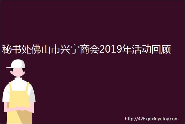 秘书处佛山市兴宁商会2019年活动回顾