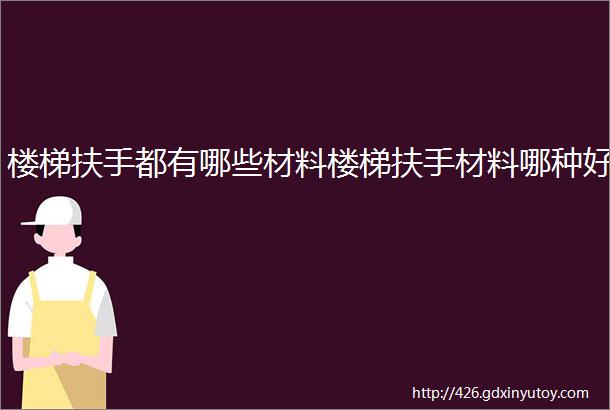 楼梯扶手都有哪些材料楼梯扶手材料哪种好