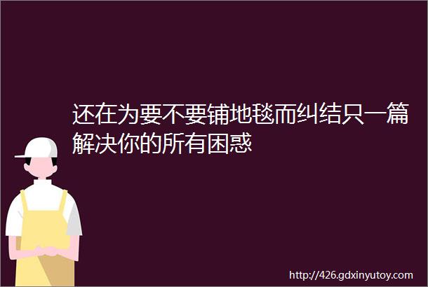 还在为要不要铺地毯而纠结只一篇解决你的所有困惑