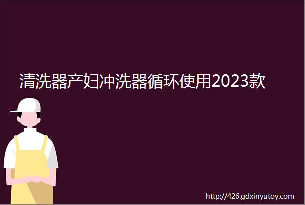 清洗器产妇冲洗器循环使用2023款