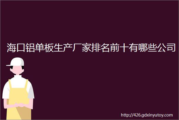 海口铝单板生产厂家排名前十有哪些公司