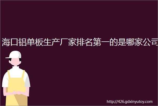 海口铝单板生产厂家排名第一的是哪家公司