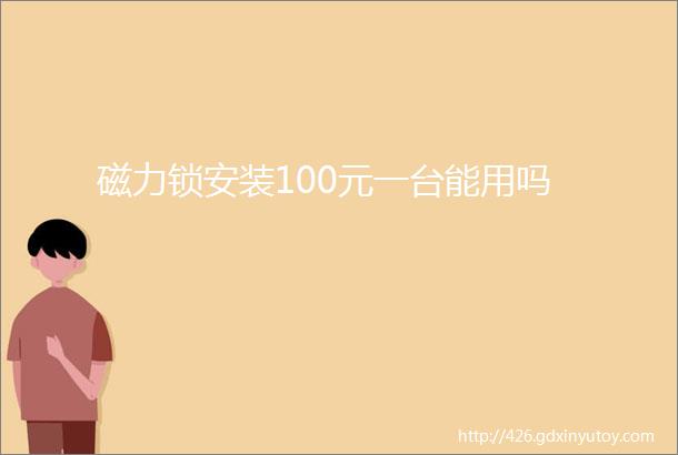 磁力锁安装100元一台能用吗