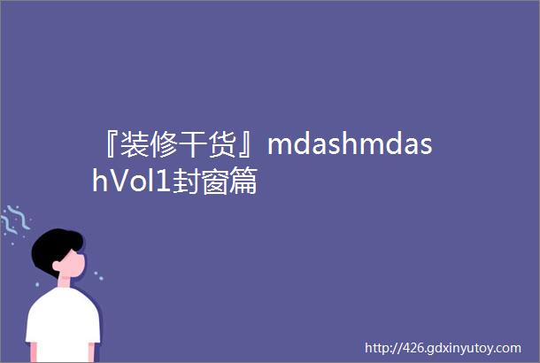 『装修干货』mdashmdashVol1封窗篇