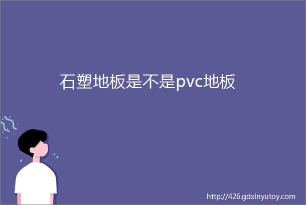 石塑地板是不是pvc地板