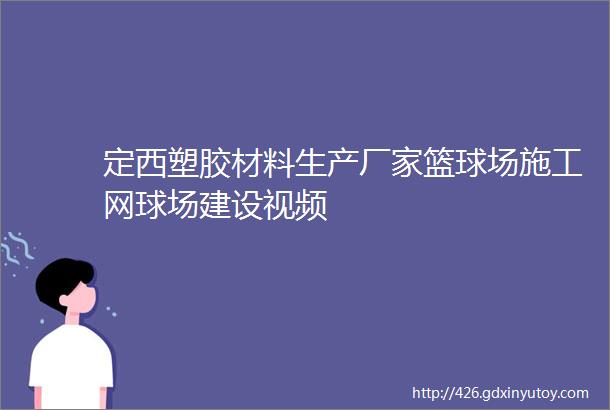 定西塑胶材料生产厂家篮球场施工网球场建设视频