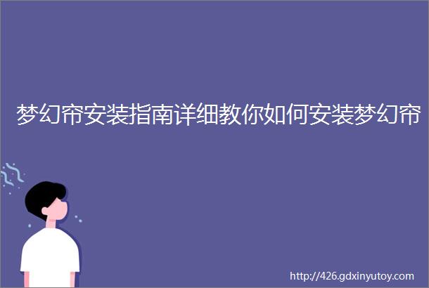 梦幻帘安装指南详细教你如何安装梦幻帘