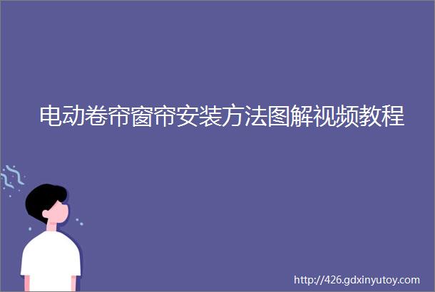 电动卷帘窗帘安装方法图解视频教程