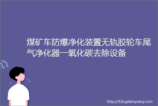 煤矿车防爆净化装置无轨胶轮车尾气净化器一氧化碳去除设备