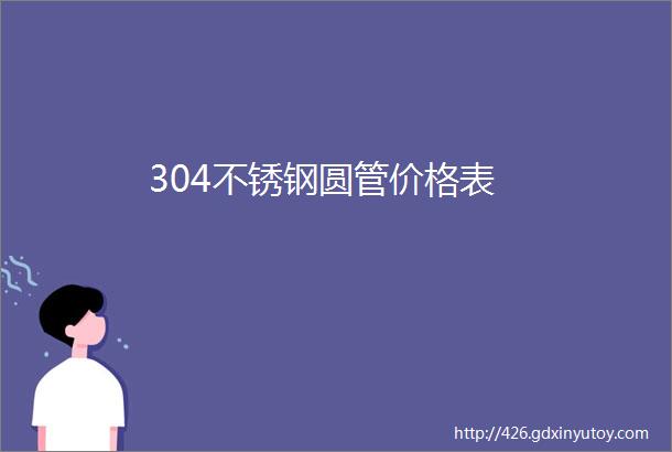 304不锈钢圆管价格表