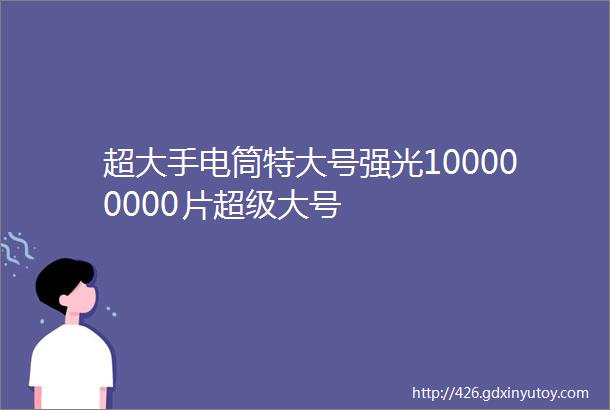 超大手电筒特大号强光100000000片超级大号